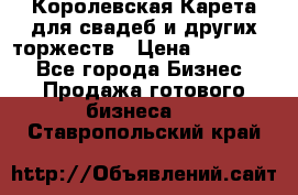 Королевская Карета для свадеб и других торжеств › Цена ­ 300 000 - Все города Бизнес » Продажа готового бизнеса   . Ставропольский край